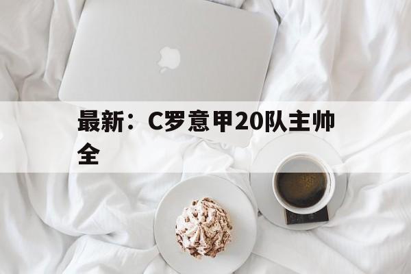 最新：C罗意甲20队主帅全(c罗意甲联赛冠军)