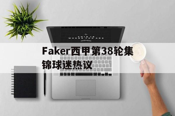 Faker西甲第38轮集锦球迷热议(Faker2026年)